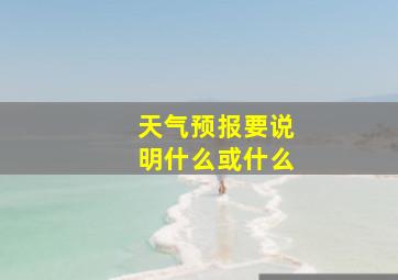 天气预报要说明什么或什么