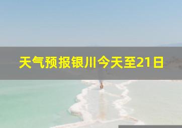 天气预报银川今天至21日