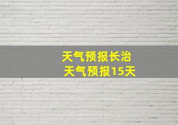 天气预报长治天气预报15天