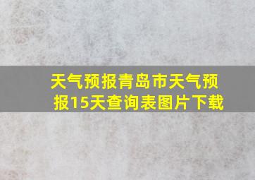 天气预报青岛市天气预报15天查询表图片下载