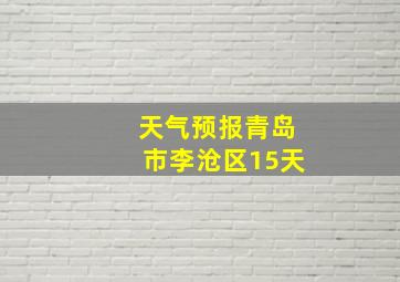 天气预报青岛市李沧区15天