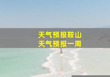 天气预报鞍山天气预报一周