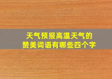 天气预报高温天气的赞美词语有哪些四个字