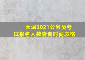 天津2021公务员考试报名人数查询时间表格