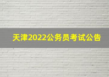 天津2022公务员考试公告