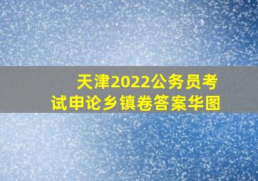 天津2022公务员考试申论乡镇卷答案华图