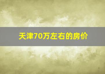 天津70万左右的房价