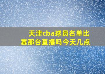 天津cba球员名单比赛那台直播吗今天几点