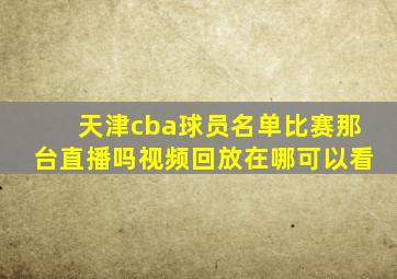 天津cba球员名单比赛那台直播吗视频回放在哪可以看