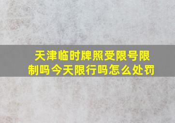 天津临时牌照受限号限制吗今天限行吗怎么处罚