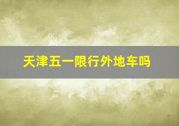 天津五一限行外地车吗