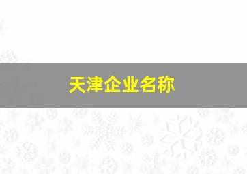 天津企业名称