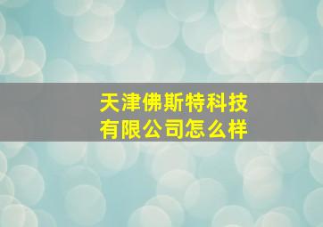 天津佛斯特科技有限公司怎么样