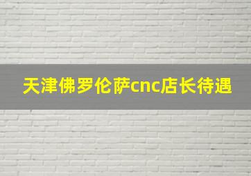 天津佛罗伦萨cnc店长待遇