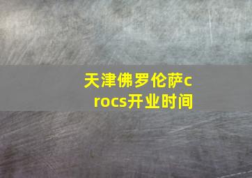 天津佛罗伦萨crocs开业时间