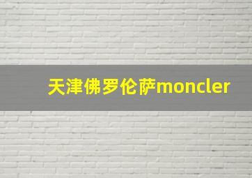 天津佛罗伦萨moncler