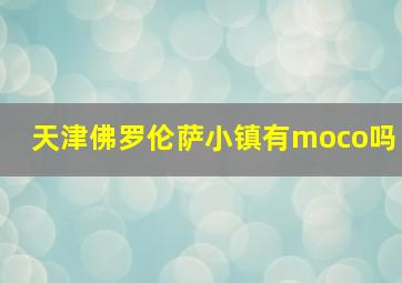 天津佛罗伦萨小镇有moco吗