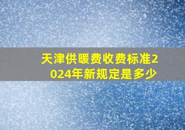 天津供暖费收费标准2024年新规定是多少