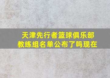 天津先行者篮球俱乐部教练组名单公布了吗现在