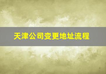 天津公司变更地址流程