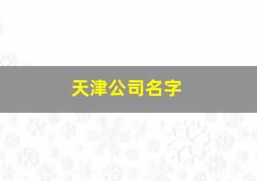 天津公司名字