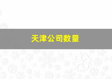 天津公司数量