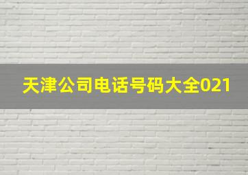 天津公司电话号码大全021