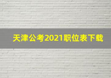 天津公考2021职位表下载