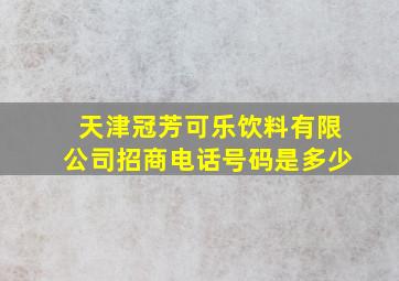 天津冠芳可乐饮料有限公司招商电话号码是多少