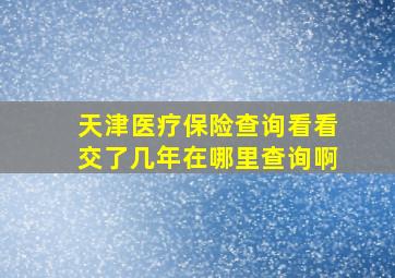 天津医疗保险查询看看交了几年在哪里查询啊