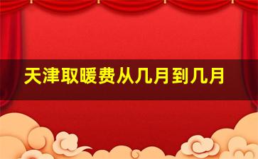 天津取暖费从几月到几月