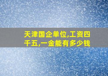 天津国企单位,工资四千五,一金能有多少钱