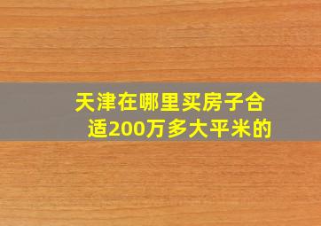 天津在哪里买房子合适200万多大平米的