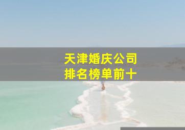 天津婚庆公司排名榜单前十