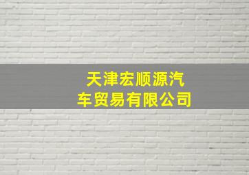 天津宏顺源汽车贸易有限公司