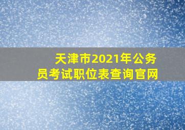 天津市2021年公务员考试职位表查询官网