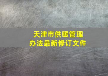 天津市供暖管理办法最新修订文件