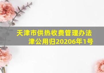 天津市供热收费管理办法津公用归20206年1号