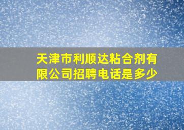 天津市利顺达粘合剂有限公司招聘电话是多少