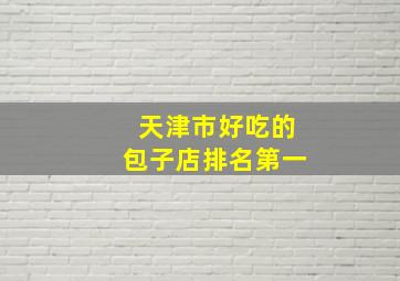 天津市好吃的包子店排名第一