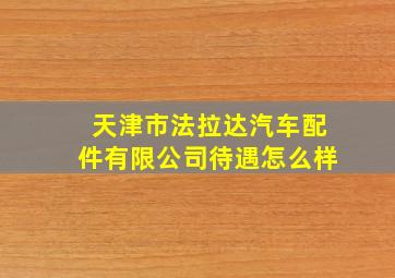 天津市法拉达汽车配件有限公司待遇怎么样