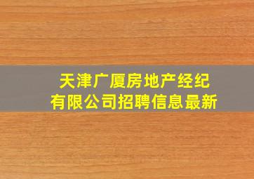 天津广厦房地产经纪有限公司招聘信息最新