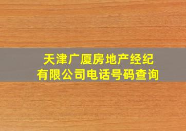 天津广厦房地产经纪有限公司电话号码查询