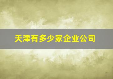 天津有多少家企业公司