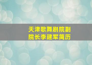 天津歌舞剧院副院长李建军简历