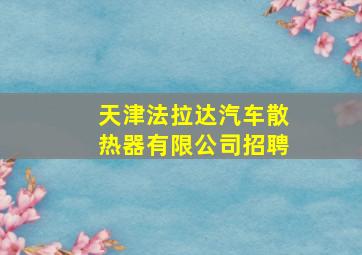 天津法拉达汽车散热器有限公司招聘