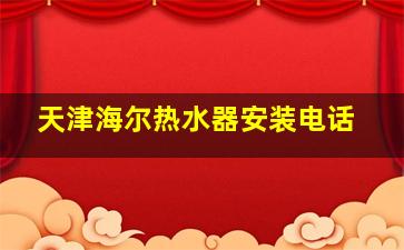 天津海尔热水器安装电话