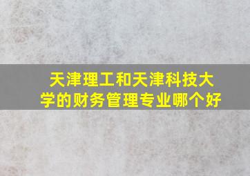 天津理工和天津科技大学的财务管理专业哪个好