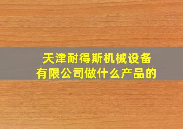 天津耐得斯机械设备有限公司做什么产品的