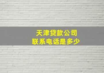 天津贷款公司联系电话是多少